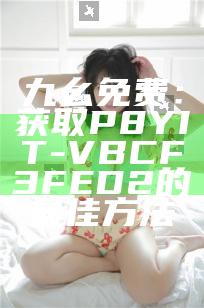 九幺免费：获取P8YIT-VBCF3FED2的最佳方法